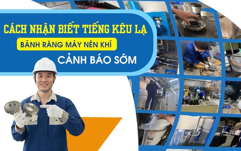 Cách nhận biết tiếng kêu lạ bánh răng máy nén khí cảnh báo sớm
